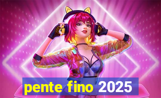 pente fino 2025